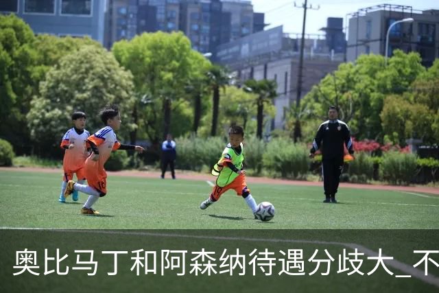 奥比马丁和阿森纳待遇分歧大 不确定进一线队